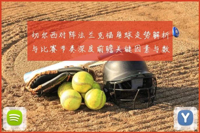 切尔西对阵法兰克福角球走势解析与比赛节奏深度前瞻关键因素与数据观察