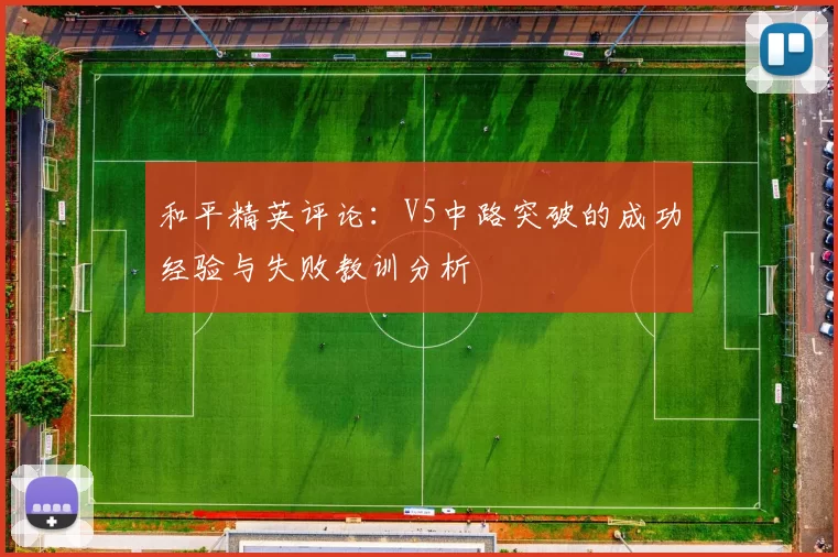 和平精英评论：V5中路突破的成功经验与失败教训分析