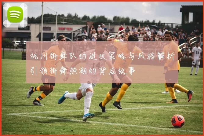 杭州街舞队的进攻策略与风格解析引领街舞热潮的背后故事