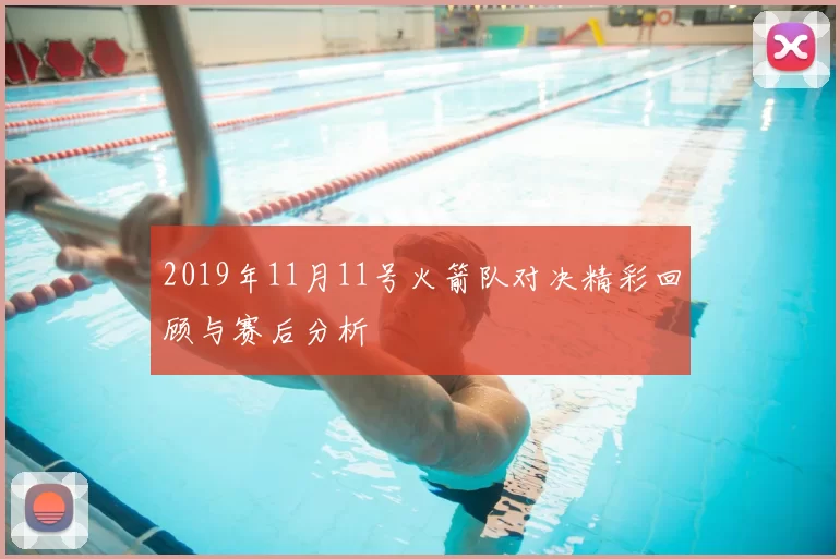 2019年11月11号火箭队对决精彩回顾与赛后分析