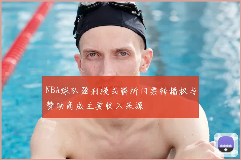 NBA球队盈利模式解析门票转播权与赞助商成主要收入来源