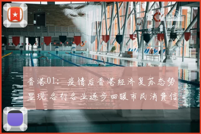 香港01：疫情后香港经济复苏态势显现 各行各业逐步回暖市民消费信心提升