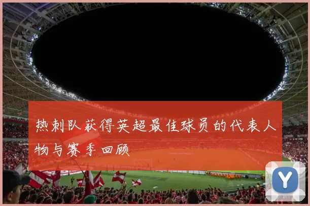 热刺队获得英超最佳球员的代表人物与赛季回顾