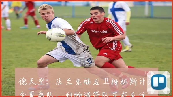 德天空：法兰克福后卫柯林斯计划今夏离队，利物浦等队正在关注