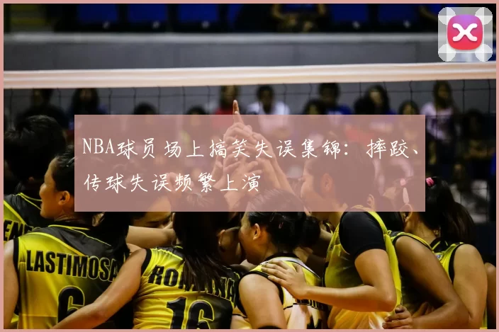 NBA球员场上搞笑失误集锦：摔跤、传球失误频繁上演
