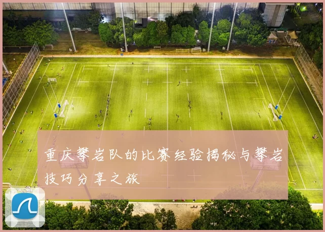 重庆攀岩队的比赛经验揭秘与攀岩技巧分享之旅