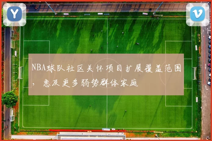 NBA球队社区关怀项目扩展覆盖范围，惠及更多弱势群体家庭