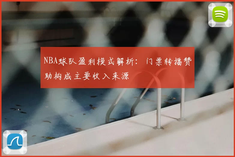 NBA球队盈利模式解析：门票转播赞助构成主要收入来源