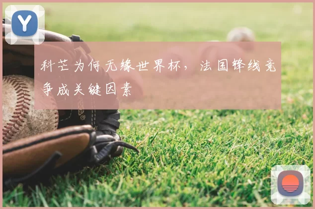 科芒为何无缘世界杯，法国锋线竞争成关键因素