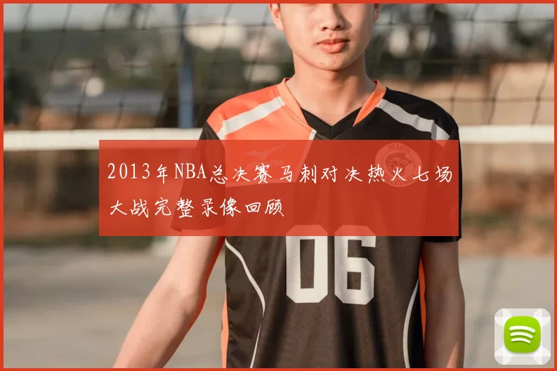 2013年NBA总决赛马刺对决热火七场大战完整录像回顾