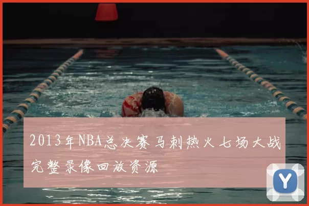 2013年NBA总决赛马刺热火七场大战完整录像回放资源