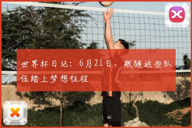 世界杯日记：6月21日，跟随这些队伍踏上梦想征程