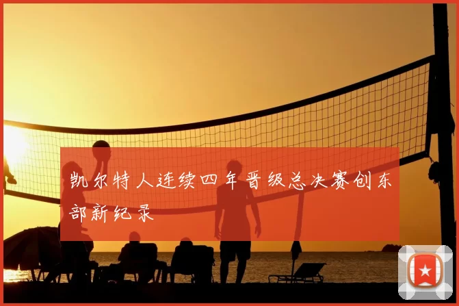 凯尔特人连续四年晋级总决赛创东部新纪录