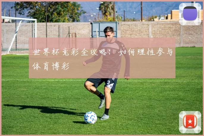 世界杯竞彩全攻略:如何理性参与体育博彩