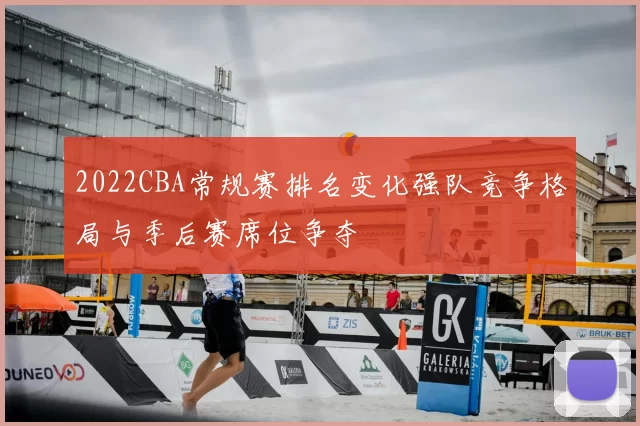 2022CBA常规赛排名变化强队竞争格局与季后赛席位争夺