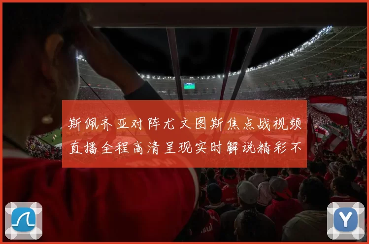 斯佩齐亚对阵尤文图斯焦点战视频直播全程高清呈现实时解说精彩不容错过