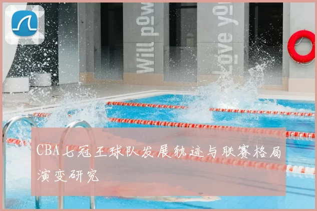 CBA七冠王球队发展轨迹与联赛格局演变研究