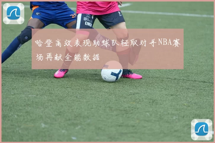 哈登高效表现助球队轻取对手NBA赛场再献全能数据