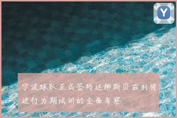 宁波球队正式签约达柳斯贝兹利将进行为期试训的全面考察