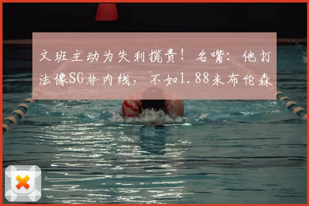 文班主动为失利揽责！名嘴：他打法像SG非内线，不如1.88米布伦森