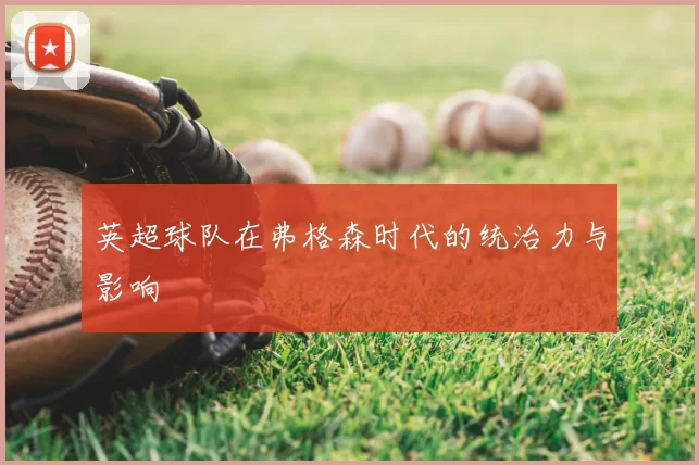 英超球队在弗格森时代的统治力与影响