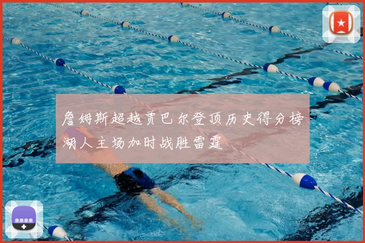 詹姆斯超越贾巴尔登顶历史得分榜湖人主场加时战胜雷霆