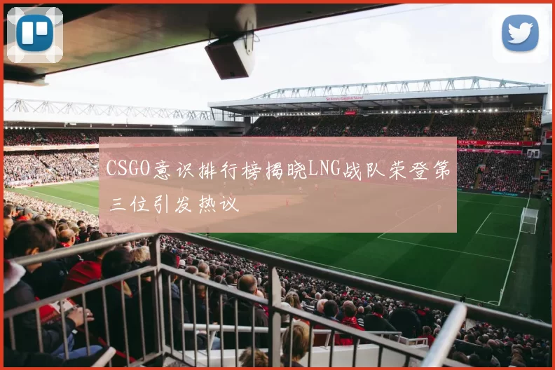 CSGO意识排行榜揭晓LNG战队荣登第三位引发热议