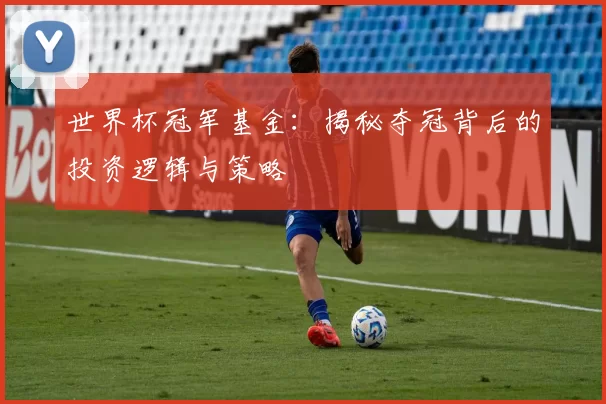 世界杯冠军基金:揭秘夺冠背后的投资逻辑与策略