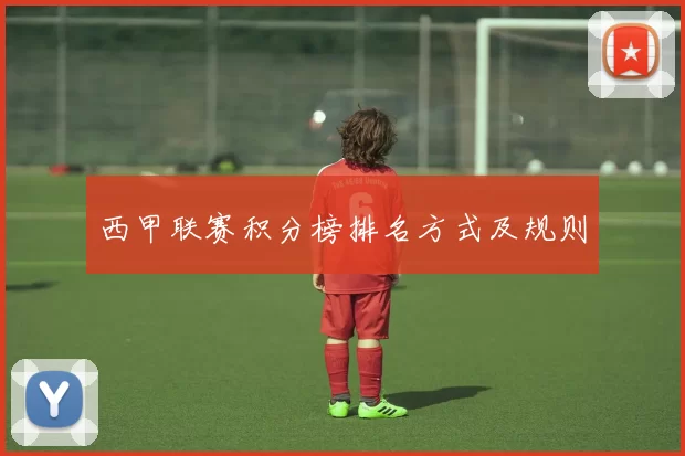 西甲联赛积分榜排名方式及规则