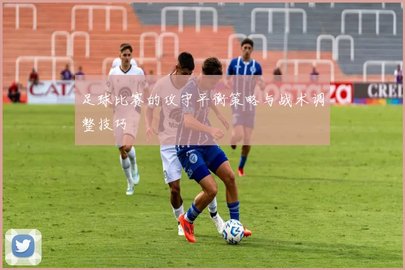 足球比赛的攻守平衡策略与战术调整技巧