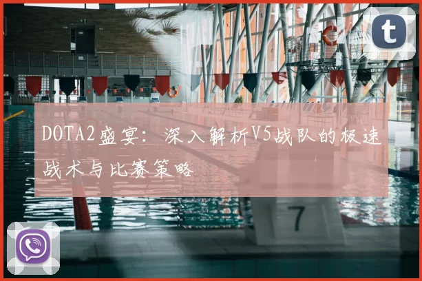DOTA2盛宴：深入解析V5战队的极速战术与比赛策略