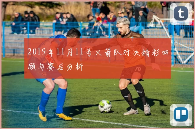 2019年11月11号火箭队对决精彩回顾与赛后分析