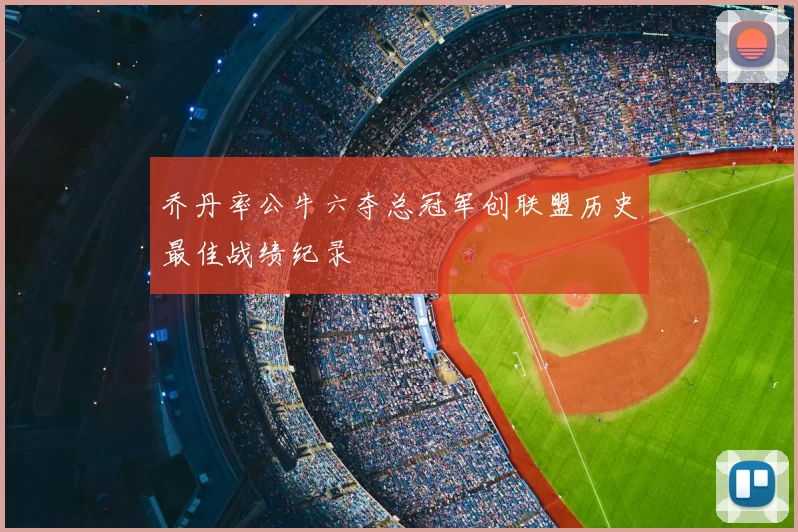 乔丹率公牛六夺总冠军创联盟历史最佳战绩纪录