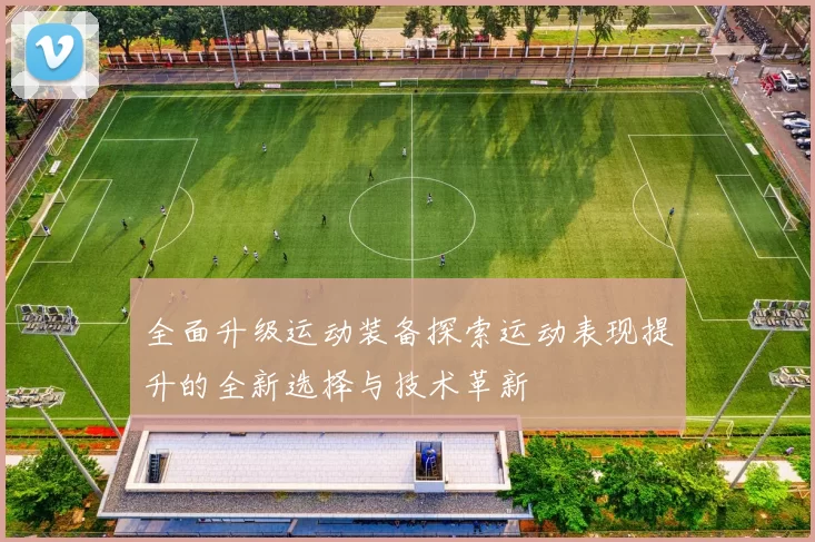 全面升级运动装备探索运动表现提升的全新选择与技术革新