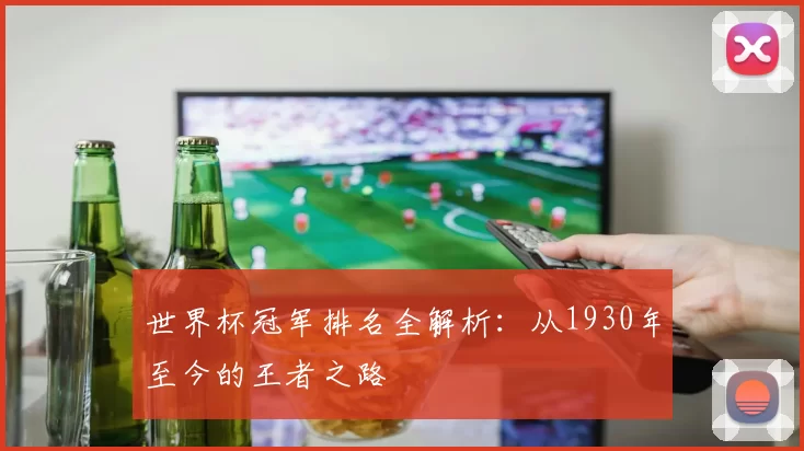 世界杯冠军排名全解析:从1930年至今的王者之路