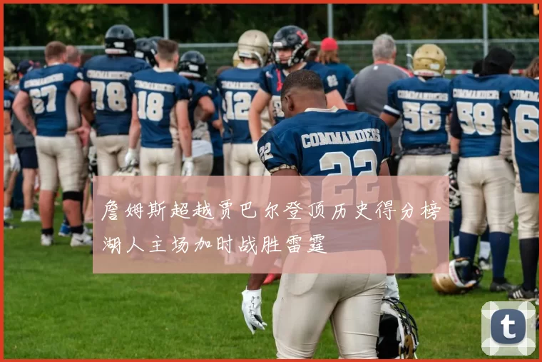 詹姆斯超越贾巴尔登顶历史得分榜湖人主场加时战胜雷霆