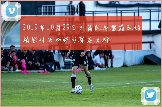 2019年10月29日火箭队与雷霆队的精彩对决回顾与赛后分析