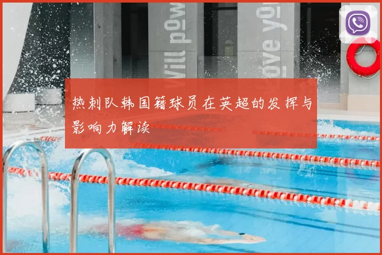 热刺队韩国籍球员在英超的发挥与影响力解读
