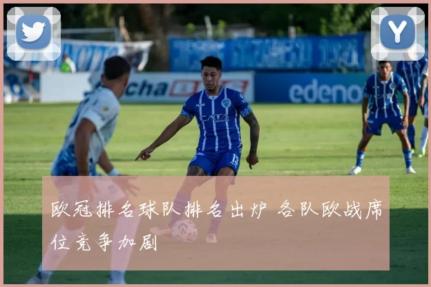 欧冠排名球队排名出炉 各队欧战席位竞争加剧