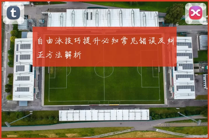 自由泳技巧提升必知常见错误及纠正方法解析