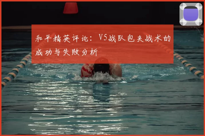 和平精英评论：V5战队包夹战术的成功与失败分析