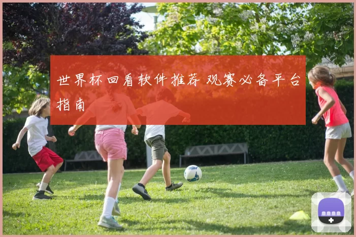 世界杯回看软件推荐 观赛必备平台指南
