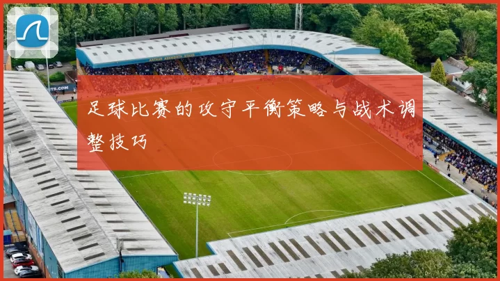 足球比赛的攻守平衡策略与战术调整技巧