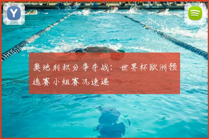 奥地利积分争夺战:世界杯欧洲预选赛小组赛况速递