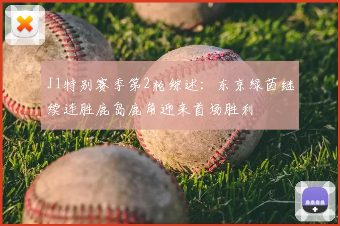 J1特别赛季第2轮综述：东京绿茵继续连胜鹿岛鹿角迎来首场胜利