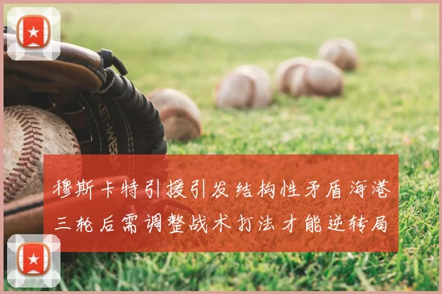穆斯卡特引援引发结构性矛盾海港三轮后需调整战术打法才能逆转局面