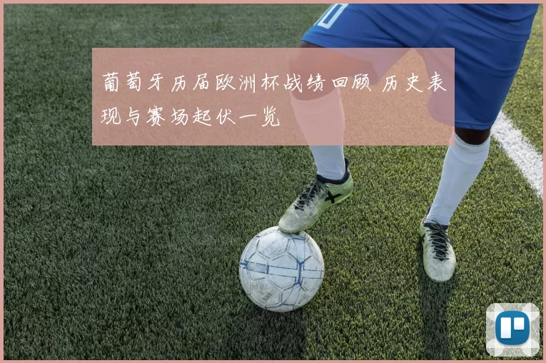 葡萄牙历届欧洲杯战绩回顾 历史表现与赛场起伏一览