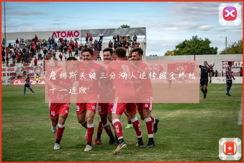 詹姆斯关键三分湖人逆转掘金终结十一连败