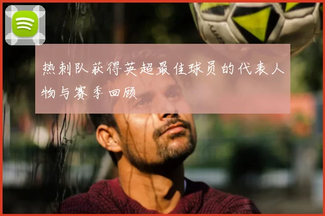 热刺队获得英超最佳球员的代表人物与赛季回顾