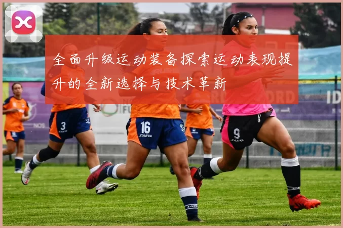 全面升级运动装备探索运动表现提升的全新选择与技术革新